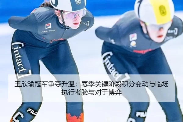 wang-xin-yu-guan-jun-zheng-duo-sheng-wen-sai-ji-guan-jian-jie-duan-ji-fen-bian-dong-yu-lin-chang-zhi-xing-kao-yan-yu-2-814.jpg